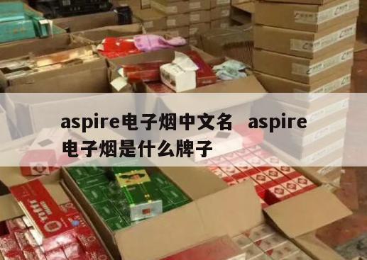 aspire电子烟中文名  aspire电子烟是什么牌子 