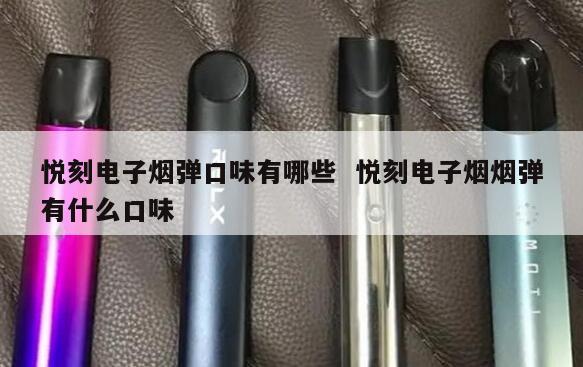 悦刻电子烟弹口味有哪些  悦刻电子烟烟弹有什么口味 