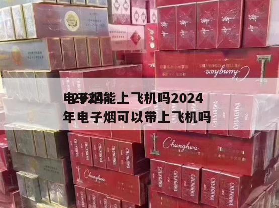 电子烟能上飞机吗2024
  2024
年电子烟可以带上飞机吗 