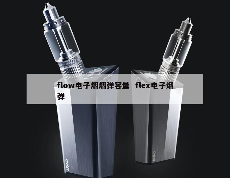 flow电子烟烟弹容量  flex电子烟弹 