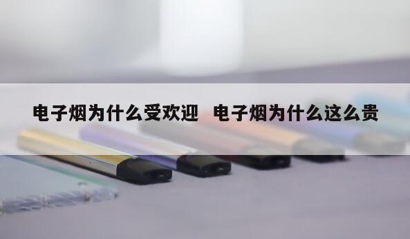 电子烟为什么受欢迎  电子烟为什么这么贵 