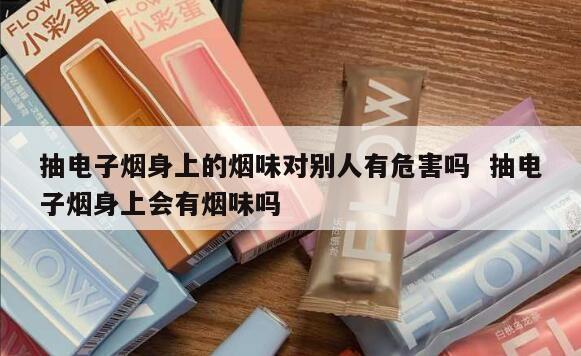 抽电子烟身上的烟味对别人有危害吗  抽电子烟身上会有烟味吗 