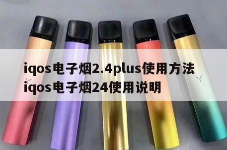 iqos电子烟2.4plus使用方法  iqos电子烟24使用说明 