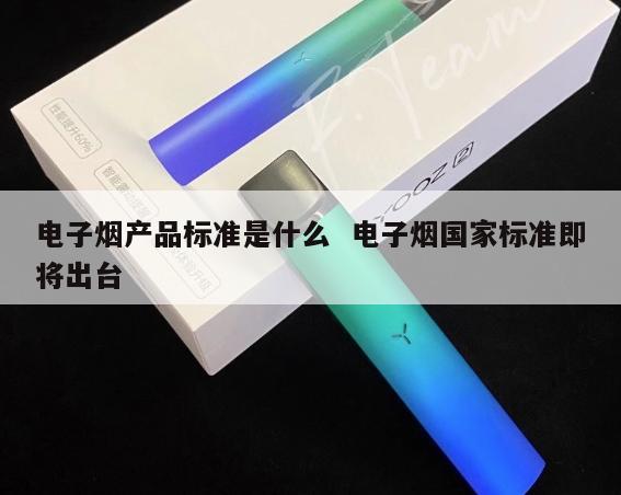 电子烟产品标准是什么  电子烟国家标准即将出台 