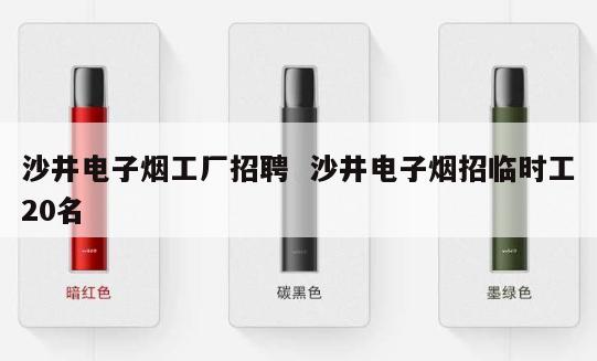 沙井电子烟工厂招聘  沙井电子烟招临时工20名 