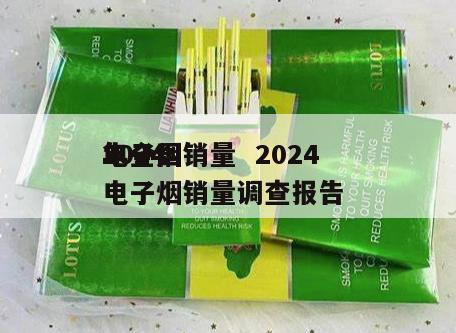 2024
电子烟销量  2024
年全国电子烟销量调查报告 