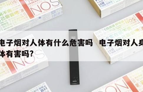 电子烟对人体有什么危害吗  电子烟对人身体有害吗? 