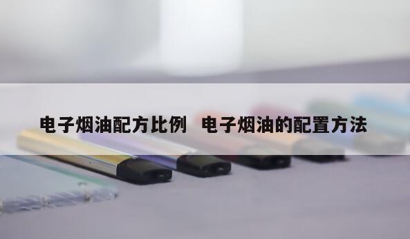 电子烟油配方比例  电子烟油的配置方法 