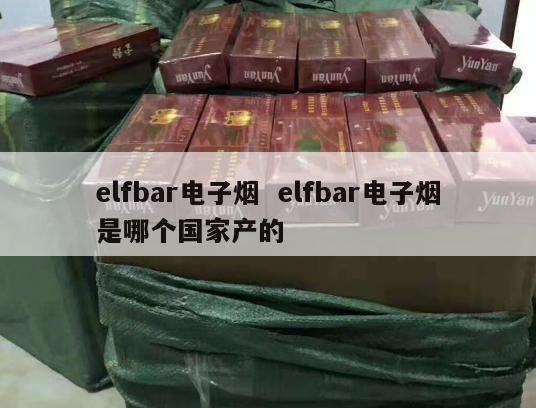 elfbar电子烟  elfbar电子烟是哪个国家产的 