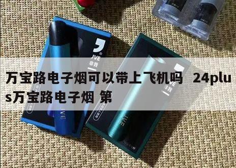 万宝路电子烟可以带上飞机吗  24plus万宝路电子烟 第 