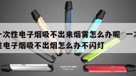 一次性电子烟吸不出来烟雾怎么办呢  一次性电子烟吸不出烟怎么办不闪灯 