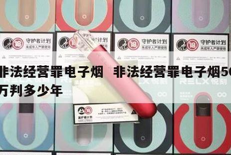 非法经营罪电子烟  非法经营罪电子烟50万判多少年 