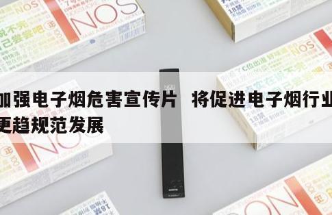 加强电子烟危害宣传片  将促进电子烟行业更趋规范发展 