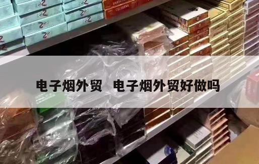 电子烟外贸  电子烟外贸好做吗 