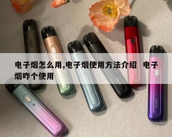 电子烟怎么用,电子烟使用方法介绍  电子烟咋个使用 