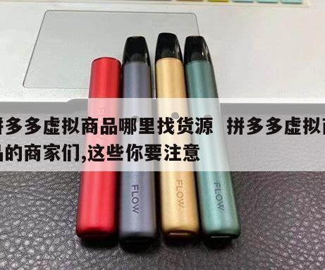 拼多多虚拟商品哪里找货源  拼多多虚拟商品的商家们,这些你要注意 