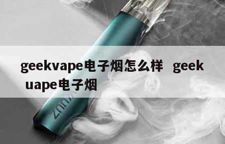 geekvape电子烟怎么样  geek uape电子烟 