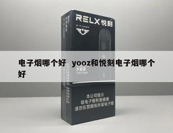 电子烟哪个好  yooz和悦刻电子烟哪个好 