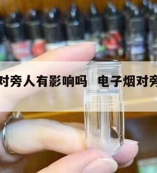 电子烟对旁人有影响吗  电子烟对旁人有伤害吗 