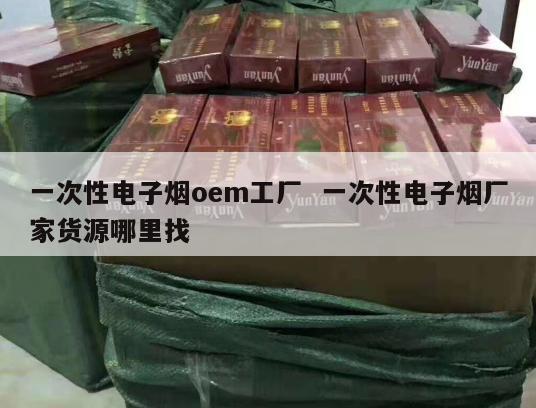 一次性电子烟oem工厂  一次性电子烟厂家货源哪里找 