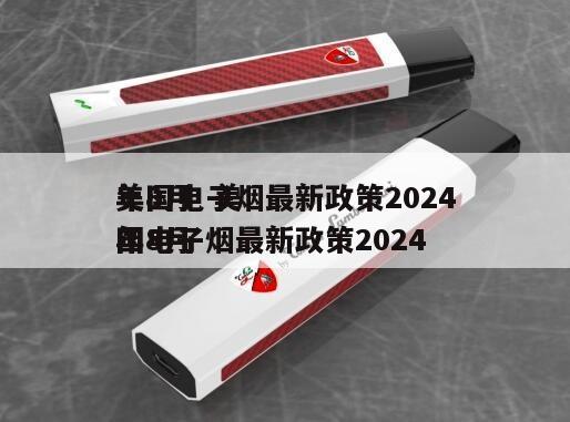 美国电子烟最新政策2024
年8月  美国电子烟最新政策2024
年8月 