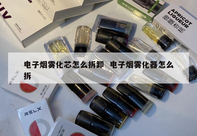 电子烟雾化芯怎么拆卸  电子烟雾化器怎么拆 