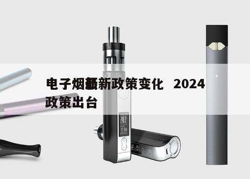 电子烟最新政策变化  2024
电子烟新政策出台 