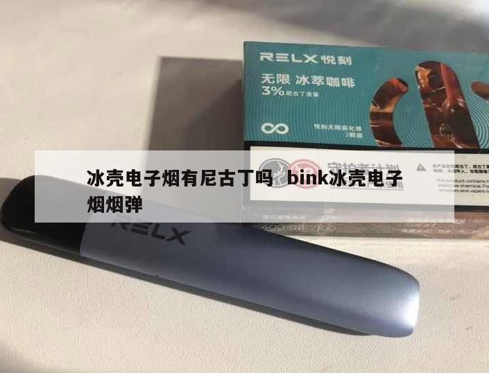 冰壳电子烟有尼古丁吗  bink冰壳电子烟烟弹 