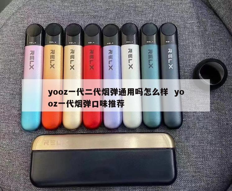 yooz一代二代烟弹通用吗怎么样  yooz一代烟弹口味推荐 