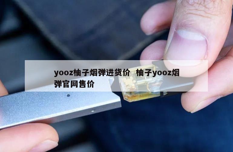 yooz柚子烟弹进货价  柚子yooz烟弹官网售价 