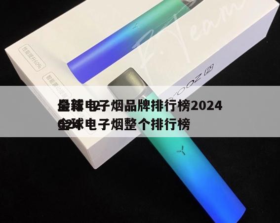 全球电子烟品牌排行榜2024
最新  2024
全球电子烟整个排行榜 