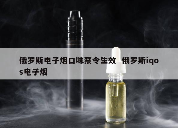 俄罗斯电子烟口味禁令生效  俄罗斯iqos电子烟 