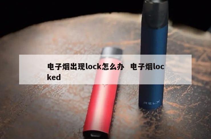 电子烟出现lock怎么办  电子烟locked 