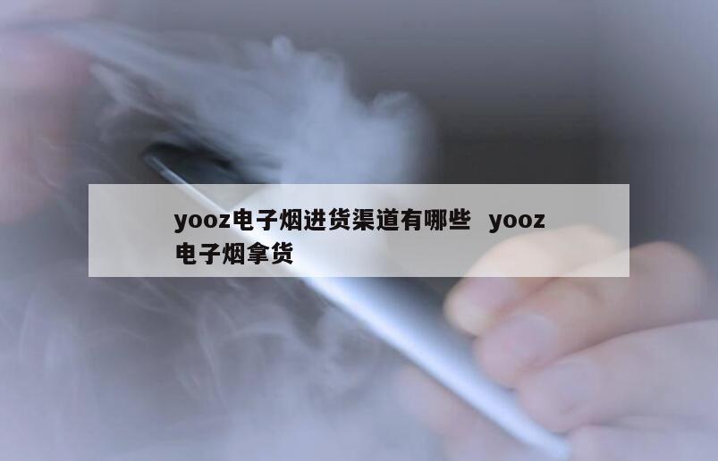 yooz电子烟进货渠道有哪些  yooz电子烟拿货 