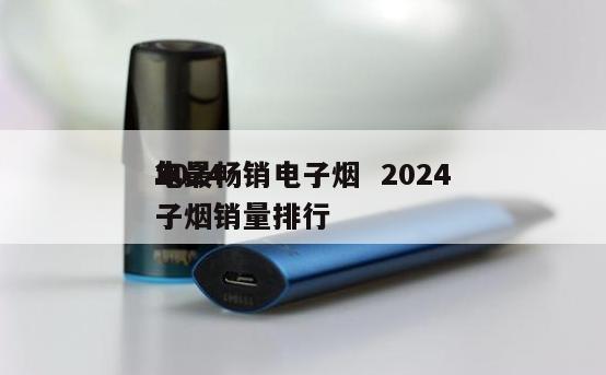 2024
年最畅销电子烟  2024
电子烟销量排行 