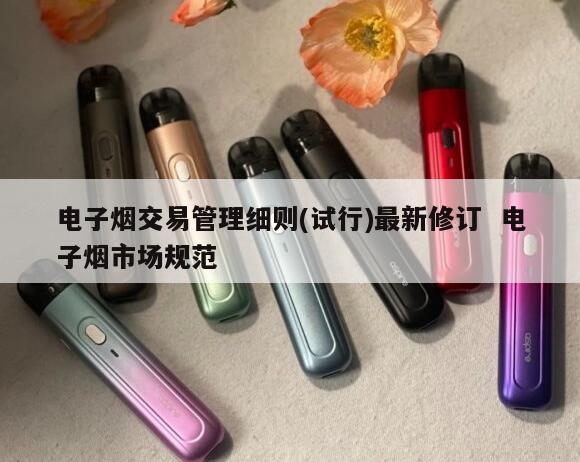 电子烟交易管理细则(试行)最新修订  电子烟市场规范 