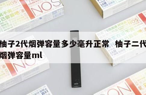 柚子2代烟弹容量多少毫升正常  柚子二代烟弹容量ml 