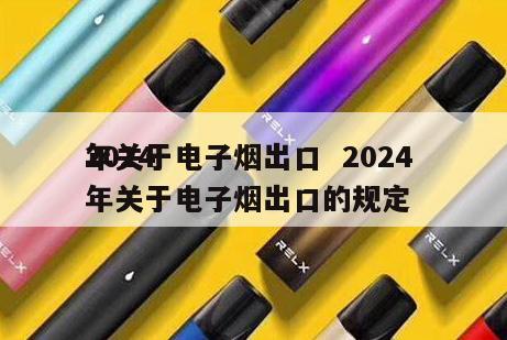 2024
年关于电子烟出口  2024
年关于电子烟出口的规定 