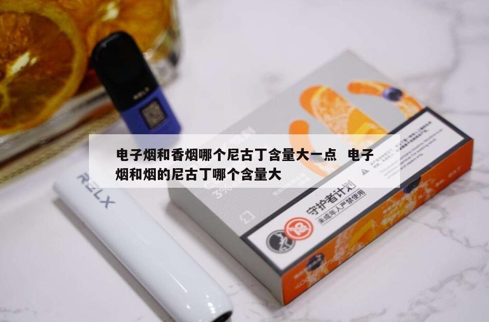 电子烟和香烟哪个尼古丁含量大一点  电子烟和烟的尼古丁哪个含量大 