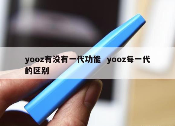 yooz有没有一代功能  yooz每一代的区别 