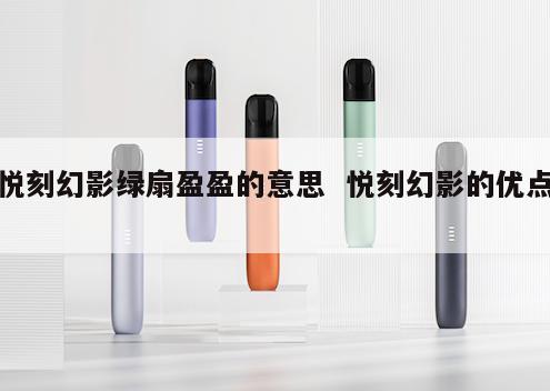 悦刻幻影绿扇盈盈的意思  悦刻幻影的优点 