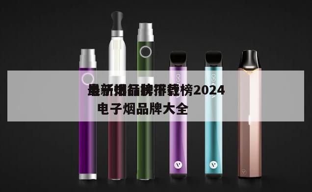 电子烟品牌排行榜2024
最新排行榜下载  电子烟品牌大全 