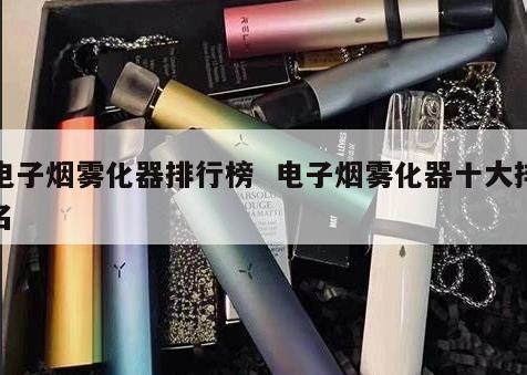 电子烟雾化器排行榜  电子烟雾化器十大排名 