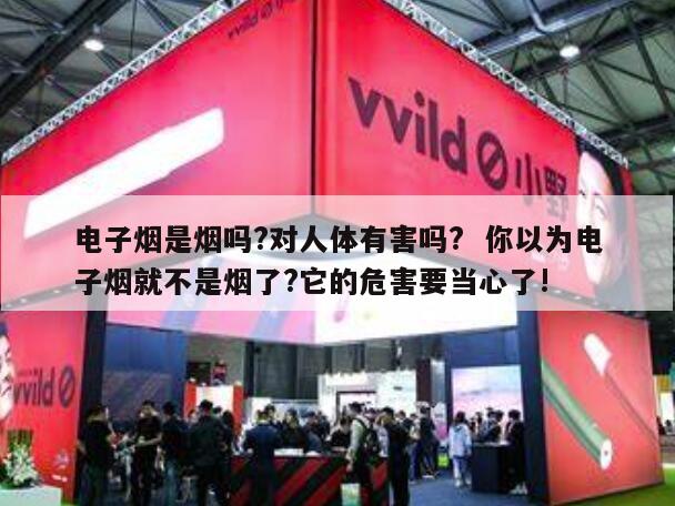 电子烟是烟吗?对人体有害吗?  你以为电子烟就不是烟了?它的危害要当心了! 