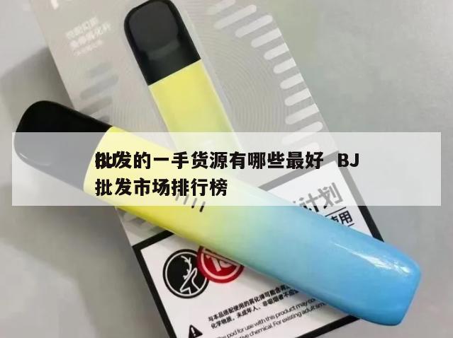 BJ
批发的一手货源有哪些最好  BJ
批发市场排行榜 