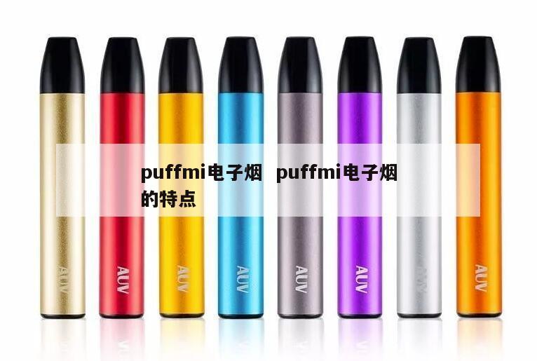 puffmi电子烟  puffmi电子烟的特点 