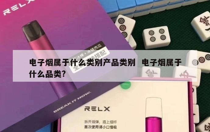 电子烟属于什么类别产品类别  电子烟属于什么品类? 