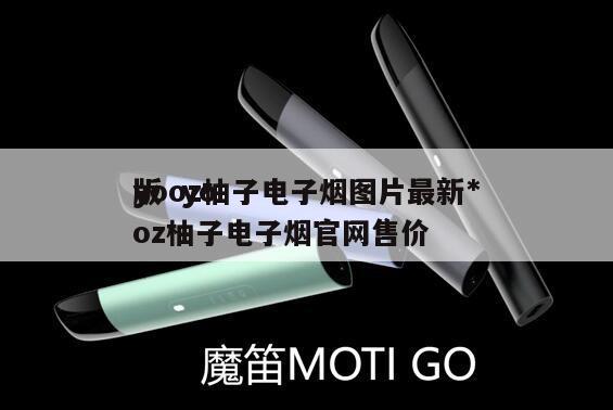 yooz柚子电子烟图片最新*
版  yooz柚子电子烟官网售价 