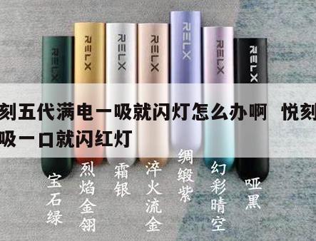 悦刻五代满电一吸就闪灯怎么办啊  悦刻五代吸一口就闪红灯 