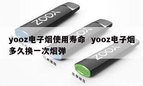 yooz电子烟使用寿命  yooz电子烟多久换一次烟弹 